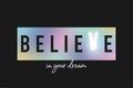 Believe in your dream - slogan for t-shirt made by holographic rainbow foil on black background with magic glowing letter.